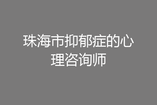 珠海市抑郁症的心理咨询师
