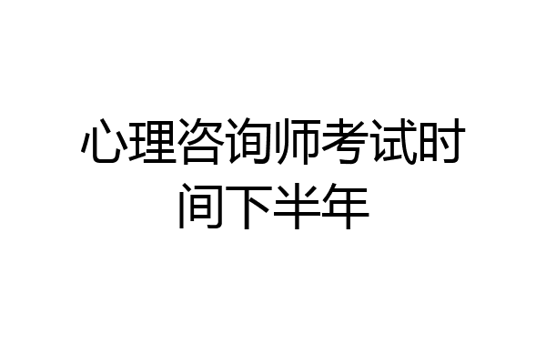 心理咨询师考试时间下半年