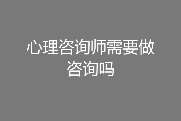 心理咨询师需要做咨询吗
