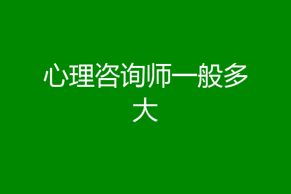 心理咨询师一般多大