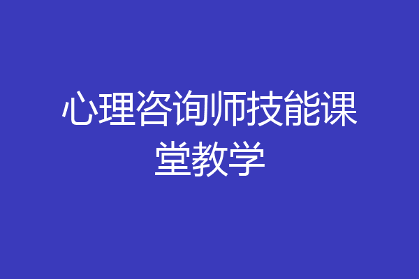 心理咨询师技能课堂教学