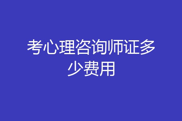 考心理咨询师证多少费用