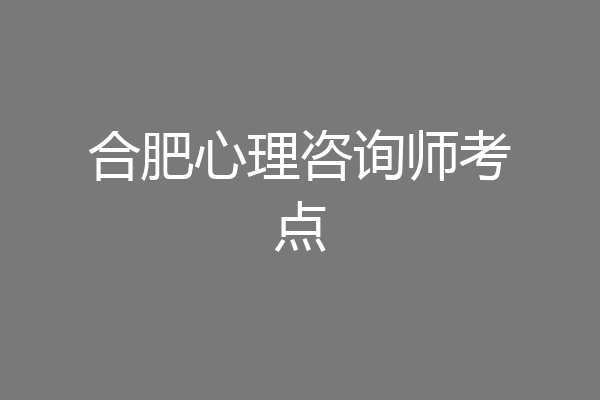 合肥心理咨询师考点