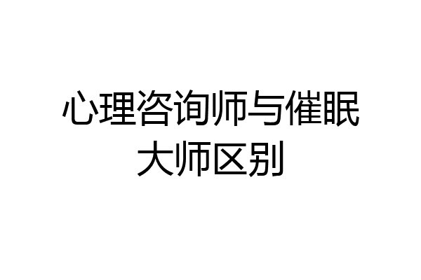 心理咨询师与催眠大师区别