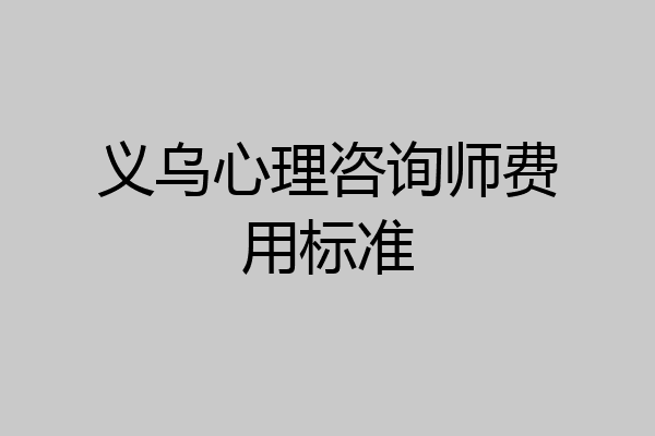 义乌心理咨询师费用标准