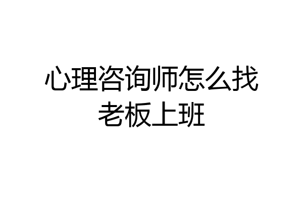 心理咨询师怎么找老板上班