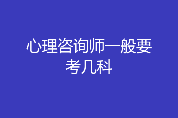 心理咨询师一般要考几科