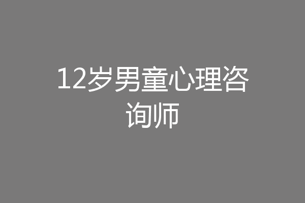 12岁男童心理咨询师