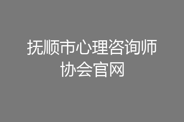 抚顺市心理咨询师协会官网