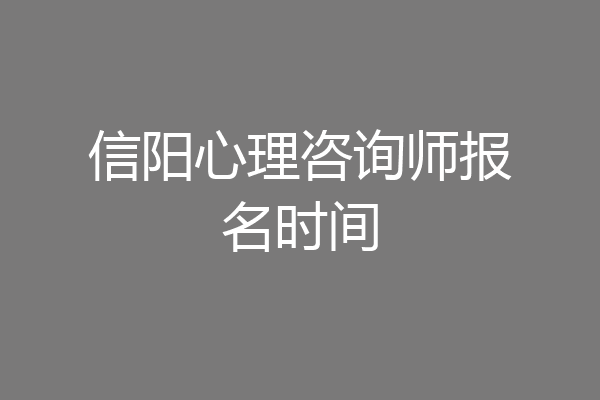 信阳心理咨询师报名时间