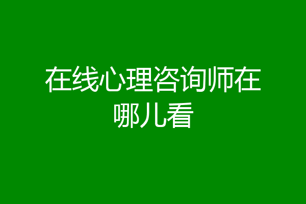 在线心理咨询师在哪儿看