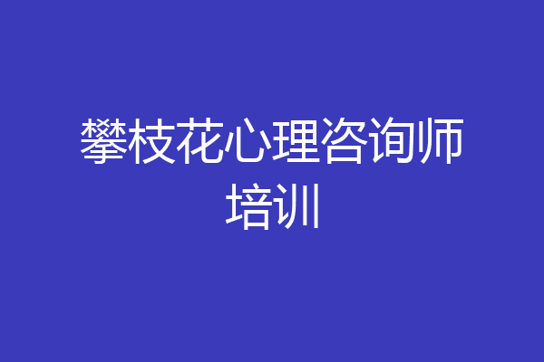 攀枝花心理咨询师培训