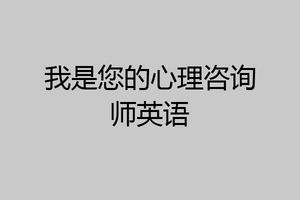 我是您的心理咨询师英语
