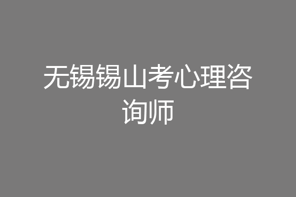 无锡锡山考心理咨询师