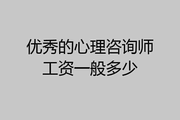 优秀的心理咨询师工资一般多少