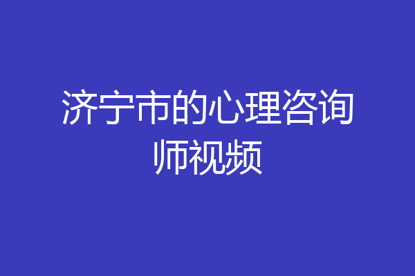 济宁市的心理咨询师视频