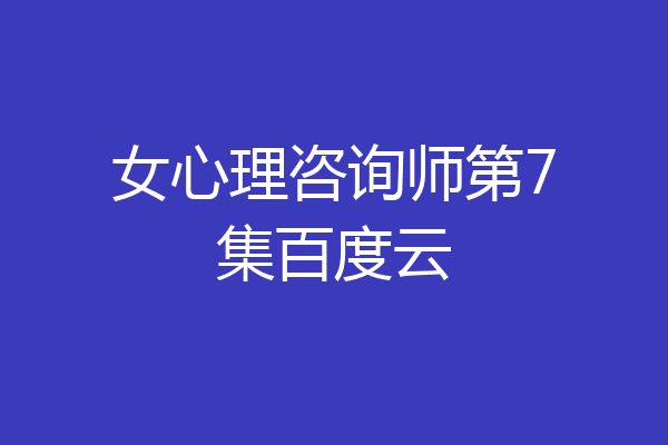 女心理咨询师第7集百度云