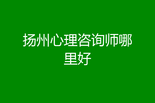 扬州心理咨询师哪里好