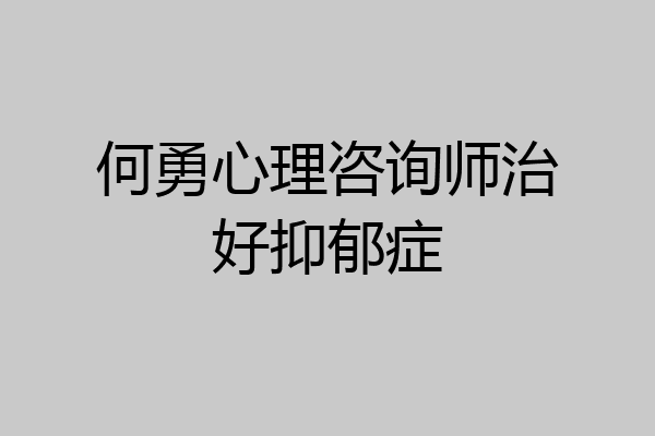 何勇心理咨询师治好抑郁症