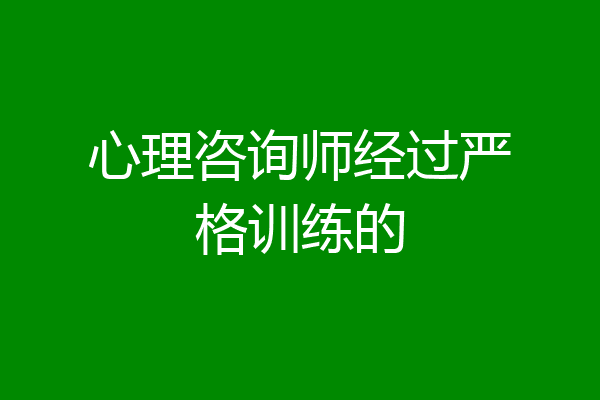 心理咨询师经过严格训练的
