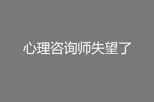 心理咨询师失望了