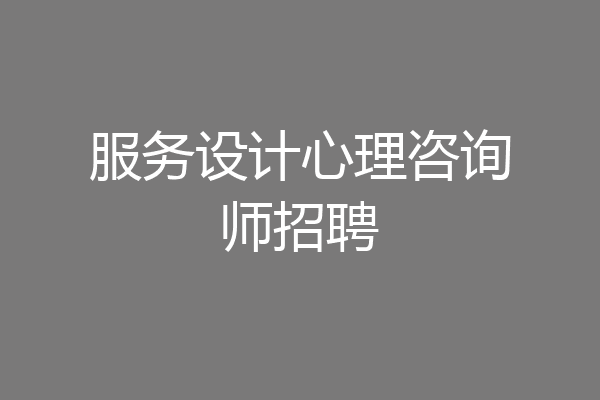 服务设计心理咨询师招聘
