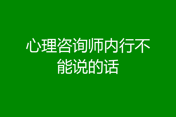 心理咨询师内行不能说的话