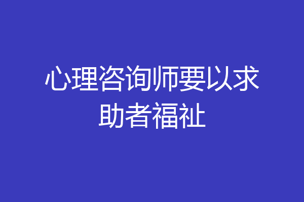 心理咨询师要以求助者福祉