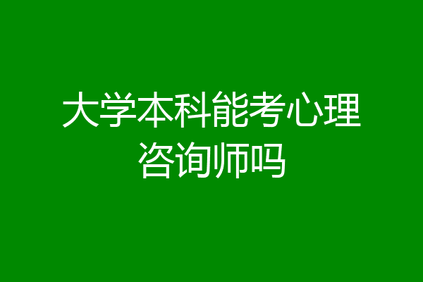 大学本科能考心理咨询师吗