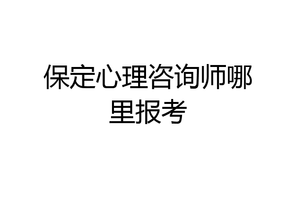 保定心理咨询师哪里报考