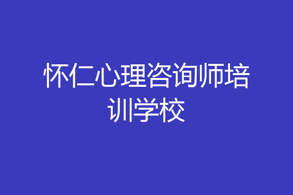 怀仁心理咨询师培训学校