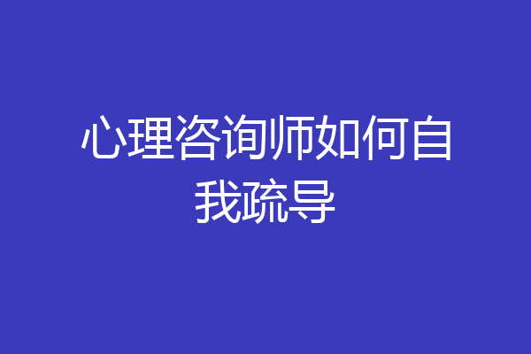 心理咨询师如何自我疏导