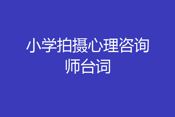 小学拍摄心理咨询师台词