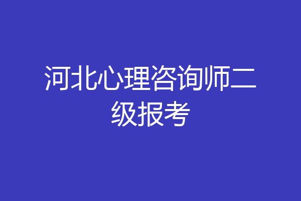 河北心理咨询师二级报考