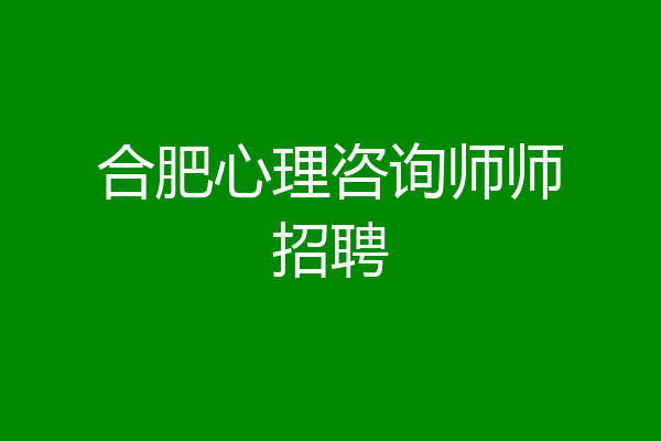 合肥心理咨询师师招聘