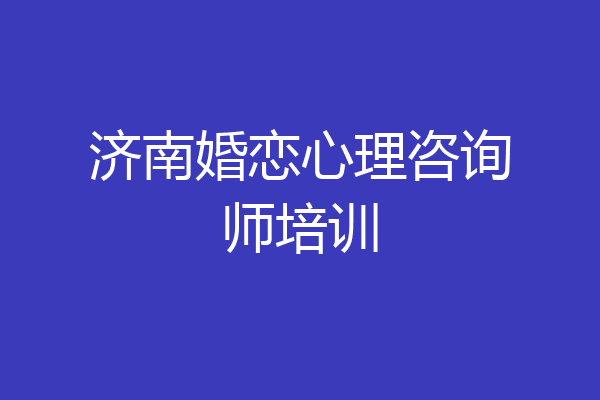 济南婚恋心理咨询师培训