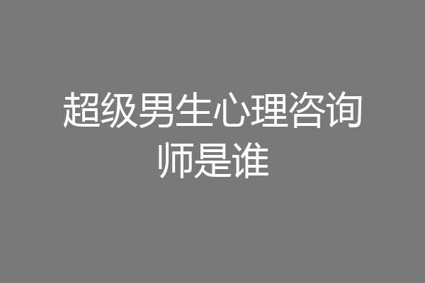 超级男生心理咨询师是谁