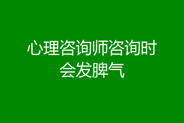 心理咨询师咨询时会发脾气