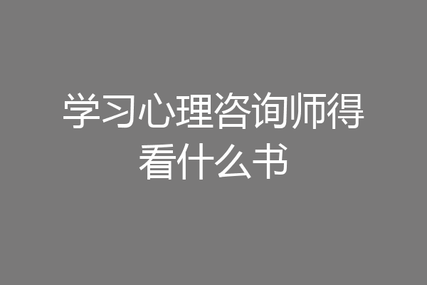 学习心理咨询师得看什么书
