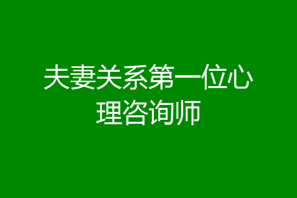 夫妻关系第一位心理咨询师
