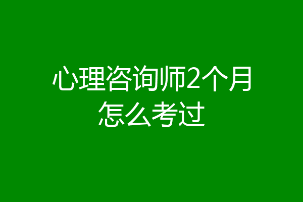 心理咨询师2个月怎么考过