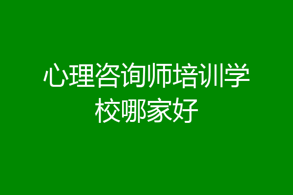 心理咨询师培训学校哪家好