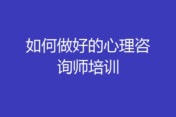 如何做好的心理咨询师培训