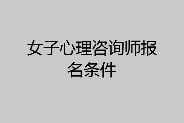 女子心理咨询师报名条件