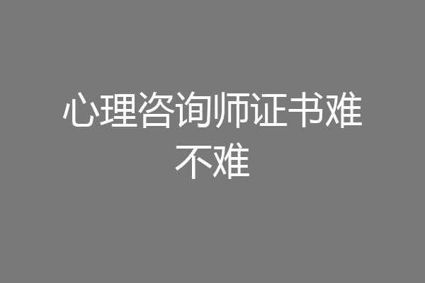 心理咨询师证书难不难
