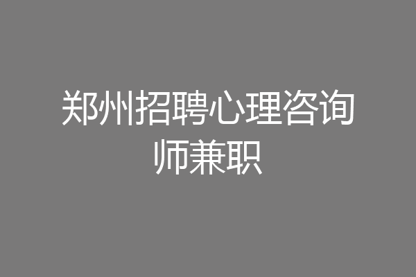 郑州招聘心理咨询师兼职