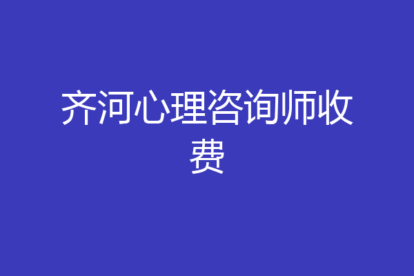 齐河心理咨询师收费