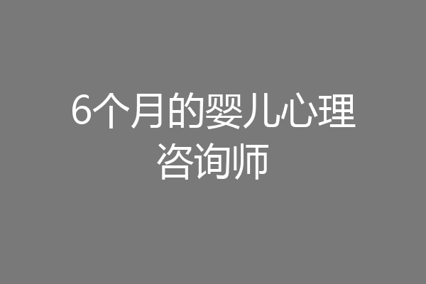 6个月的婴儿心理咨询师