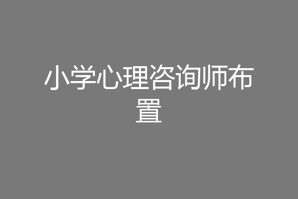 小学心理咨询师布置