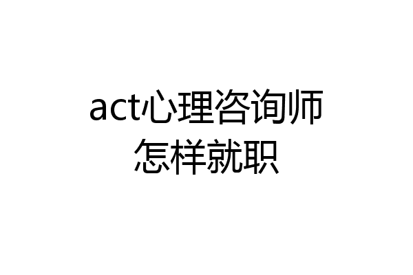 act心理咨询师怎样就职